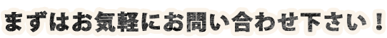 まずはお気軽に