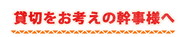 貸切をお考えの幹事様へ